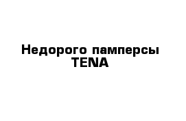 Недорого памперсы TENA